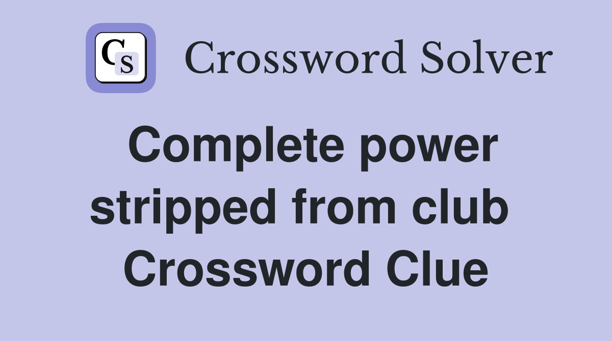 Complete power stripped from club  Crossword Clue