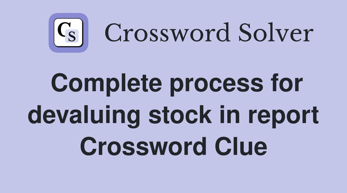 Complete process for devaluing stock in report Crossword Clue