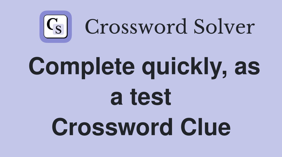 Complete quickly, as a test Crossword Clue