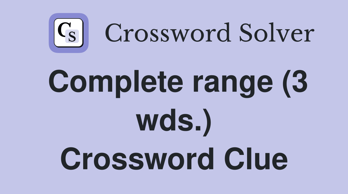 Complete range (3 wds.) Crossword Clue