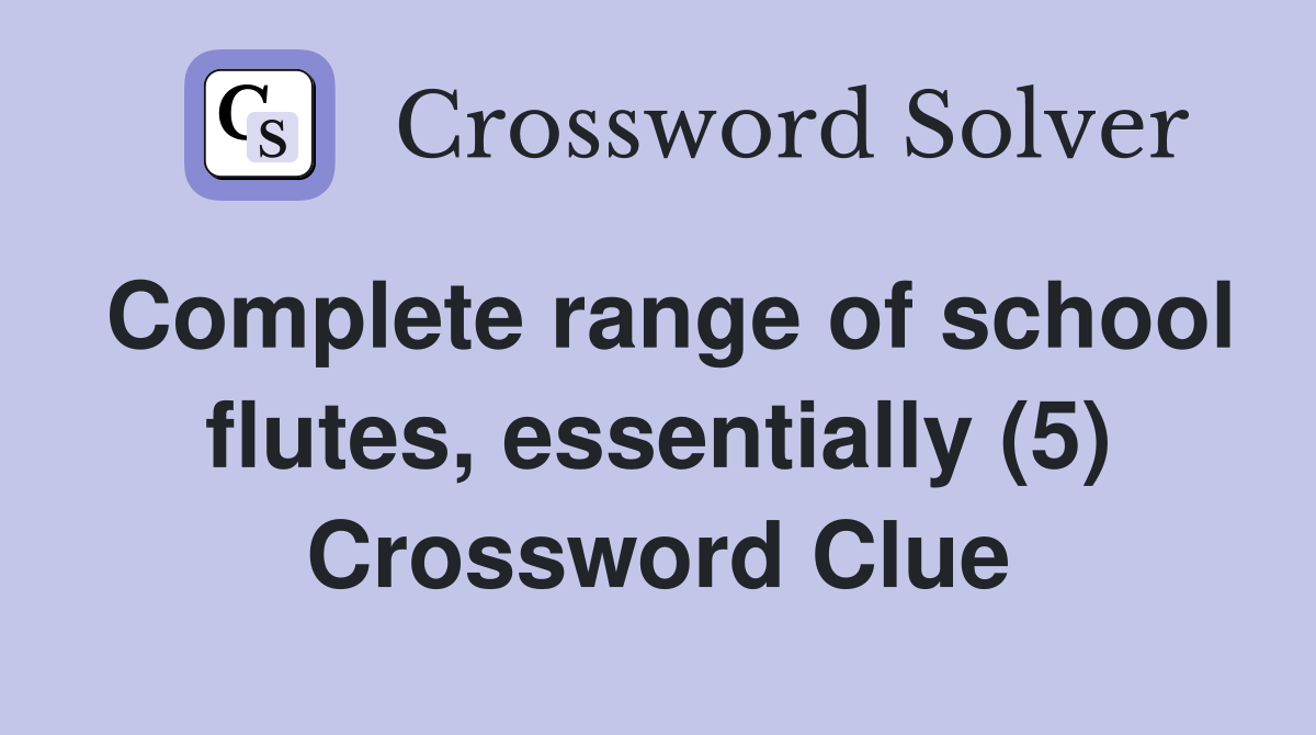 Complete range of school flutes, essentially (5) Crossword Clue