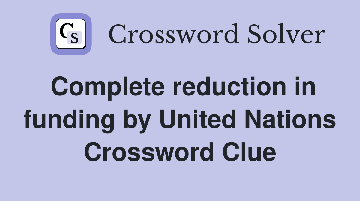 Complete reduction in funding by United Nations Crossword Clue