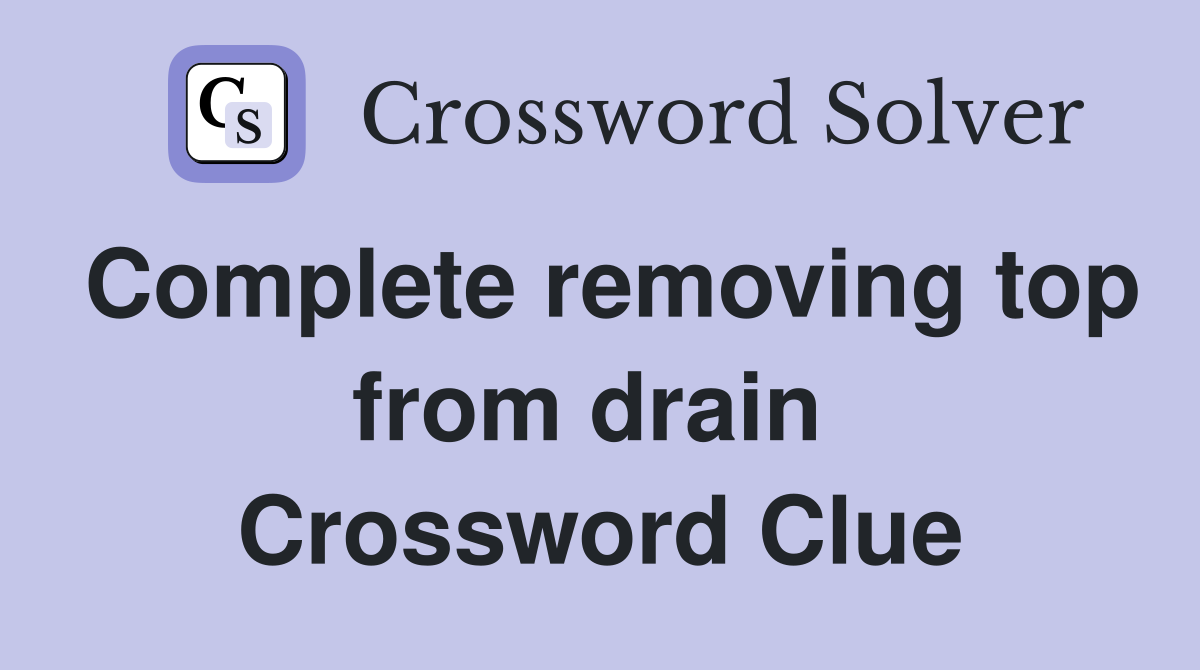 Complete removing top from drain  Crossword Clue