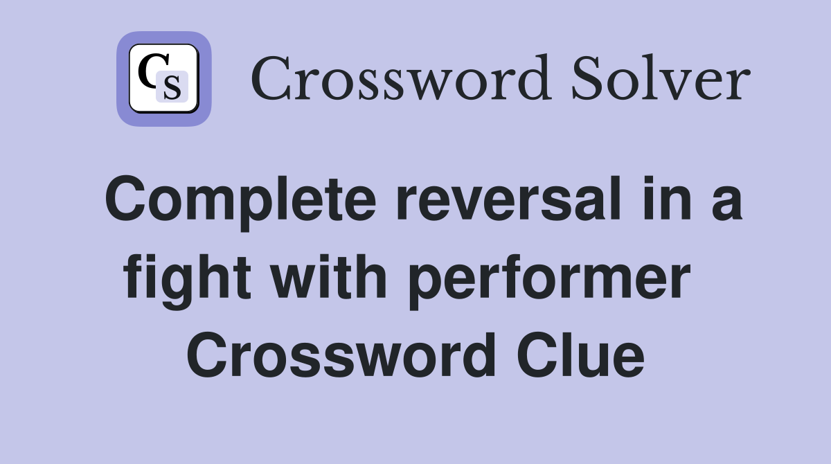 Complete reversal in a fight with performer  Crossword Clue