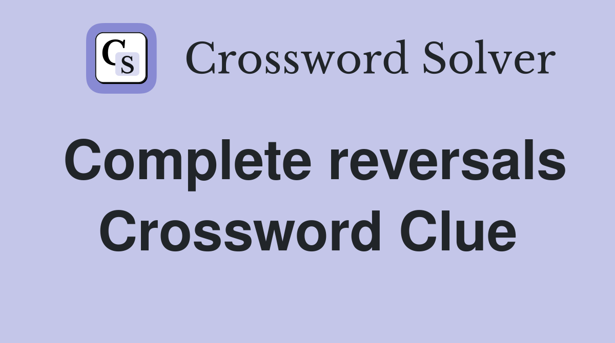 Complete reversals Crossword Clue