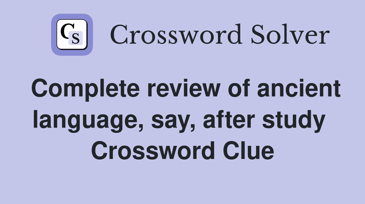 Complete review of ancient language, say, after study  Crossword Clue
