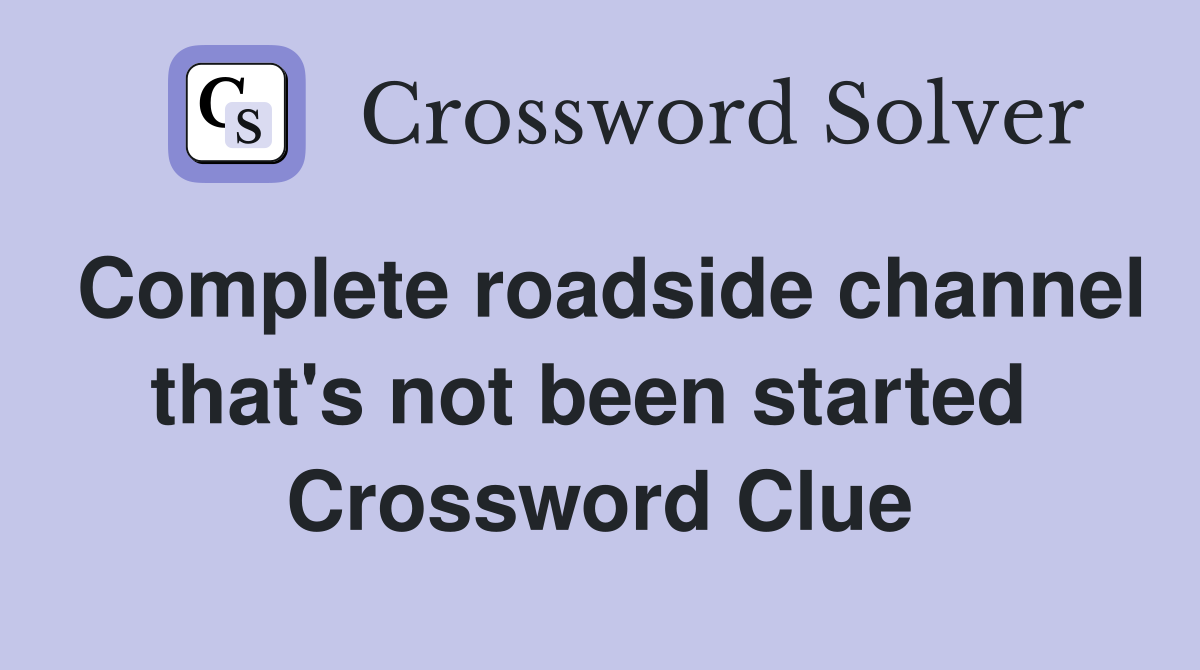 Complete roadside channel that's not been started  Crossword Clue