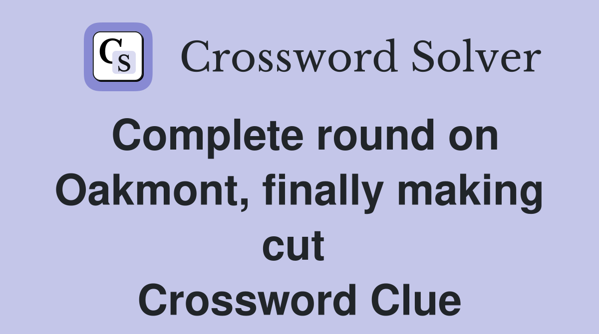 Complete round on Oakmont, finally making cut  Crossword Clue