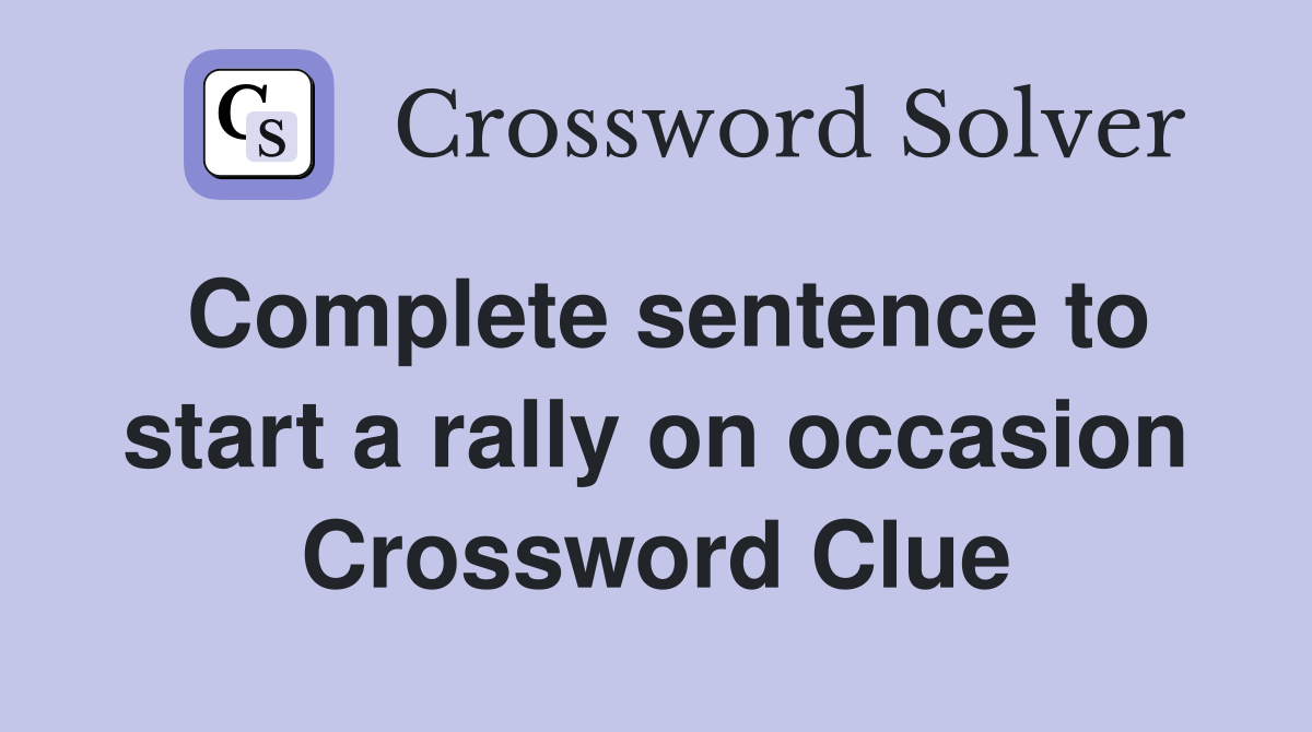 Complete sentence to start a rally on occasion Crossword Clue