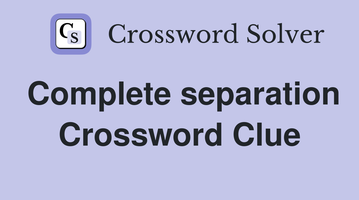 Complete separation Crossword Clue