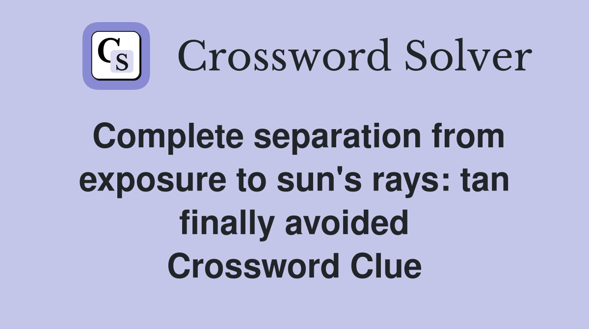Complete separation from exposure to sun's rays: tan finally avoided Crossword Clue