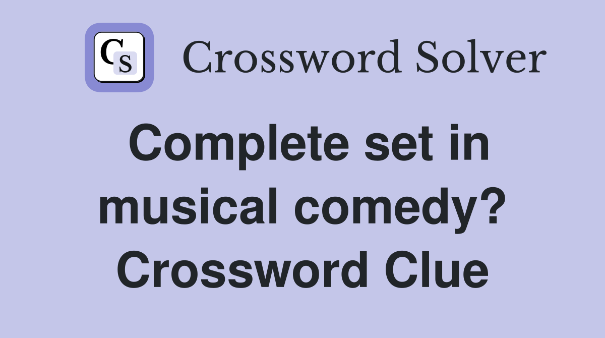 Complete set in musical comedy? Crossword Clue
