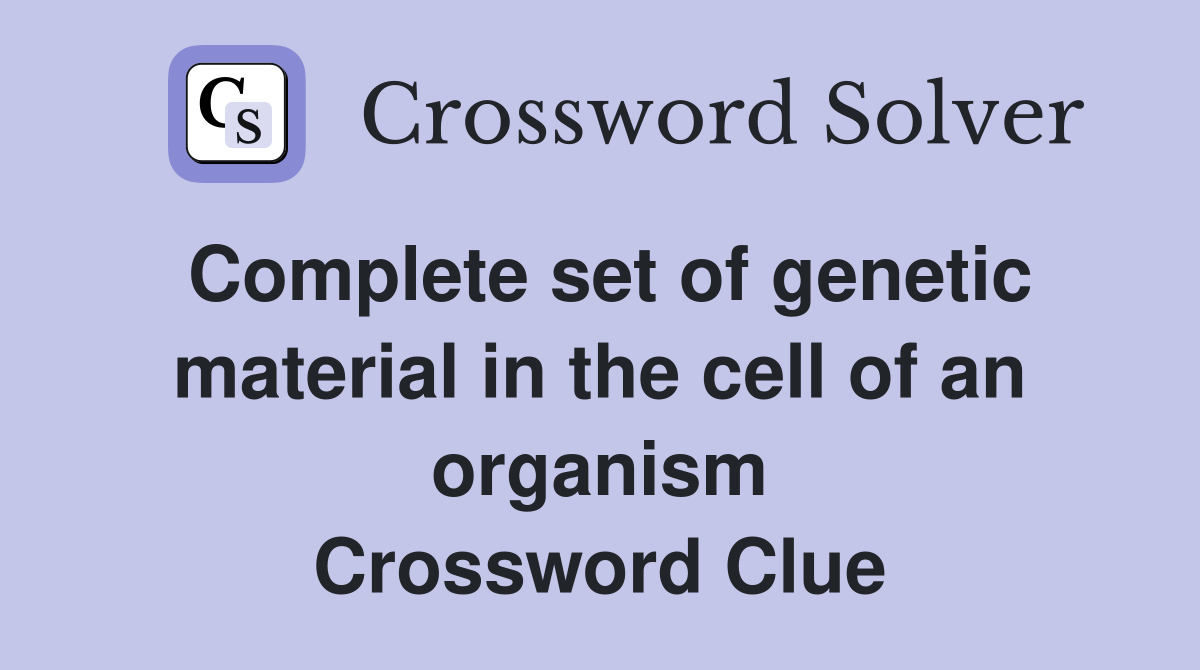 Complete set of genetic material in the cell of an organism Crossword Clue