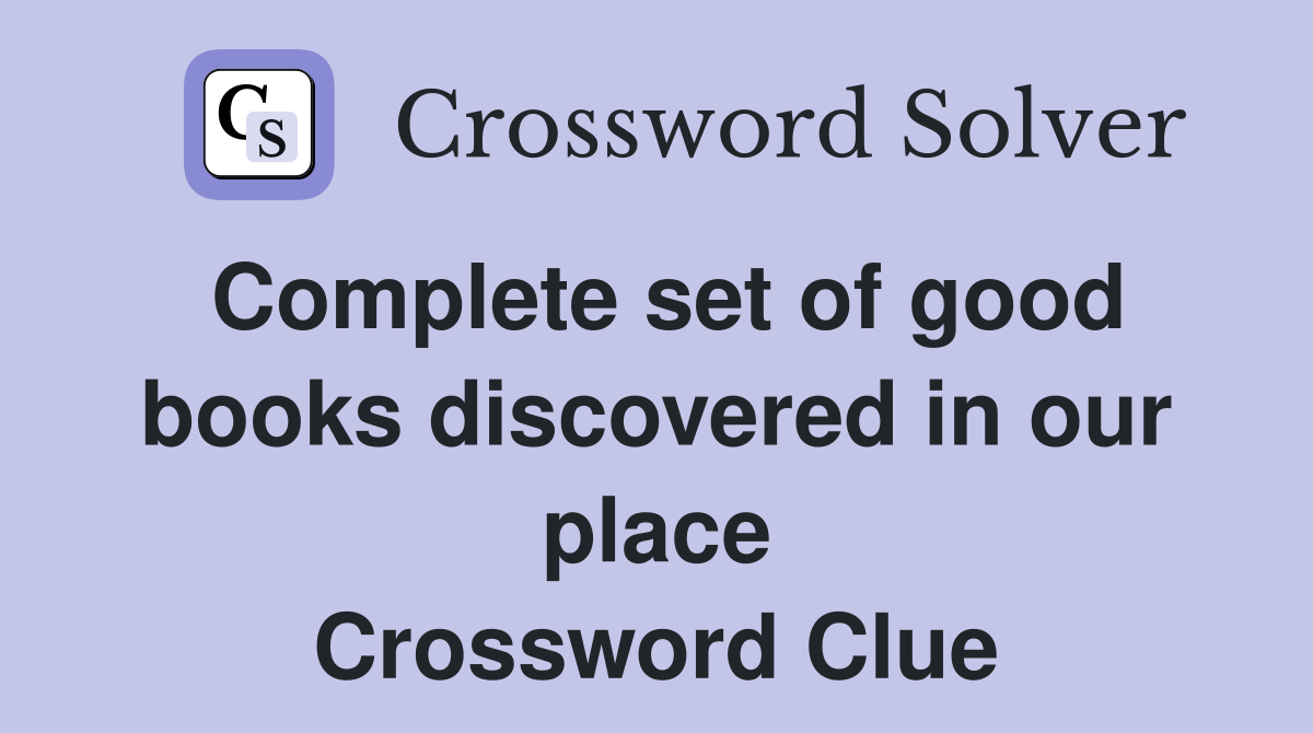 Complete set of good books discovered in our place Crossword Clue
