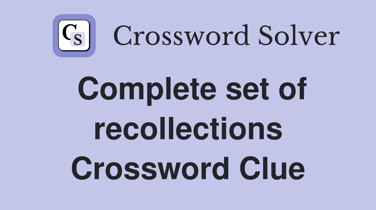 Complete set of recollections Crossword Clue