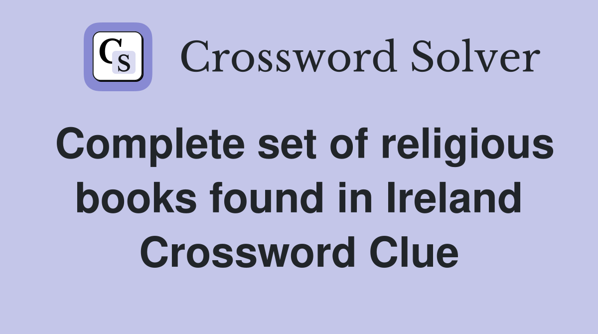 Complete set of religious books found in Ireland Crossword Clue