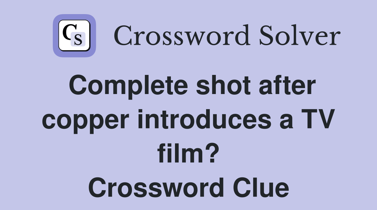 Complete shot after copper introduces a TV film? Crossword Clue