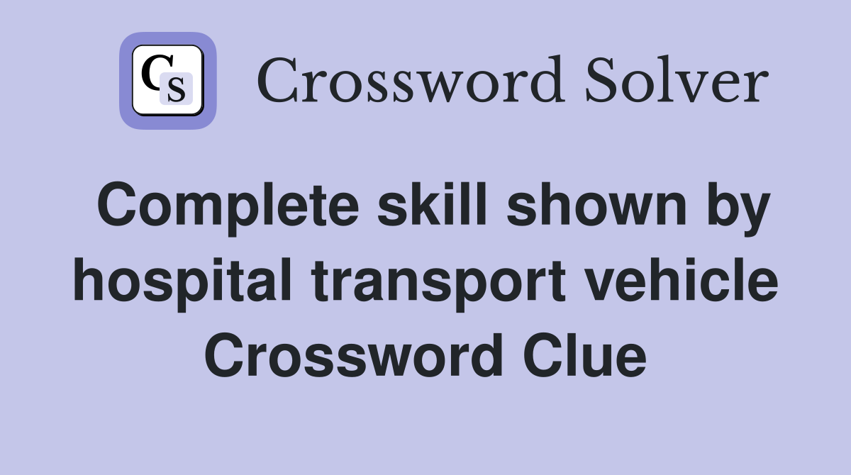 Complete skill shown by hospital transport vehicle Crossword Clue