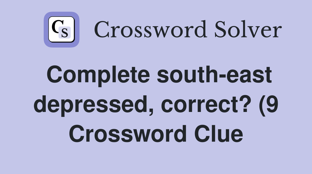 Complete south east depressed correct? (9) Crossword Clue Answers Complete south east depressed correct? (9) Crossword Clue Answers