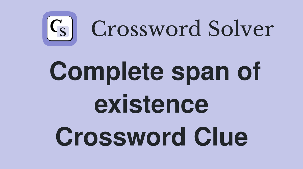 Complete span of existence Crossword Clue