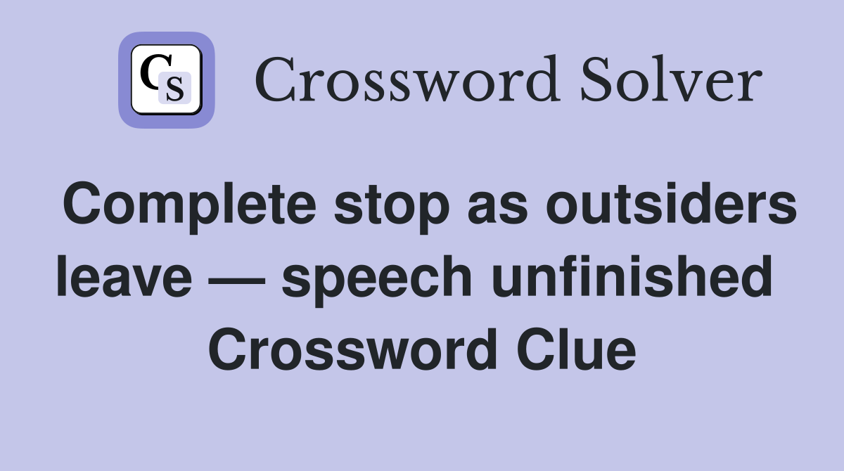 Complete stop as outsiders leave — speech unfinished  Crossword Clue