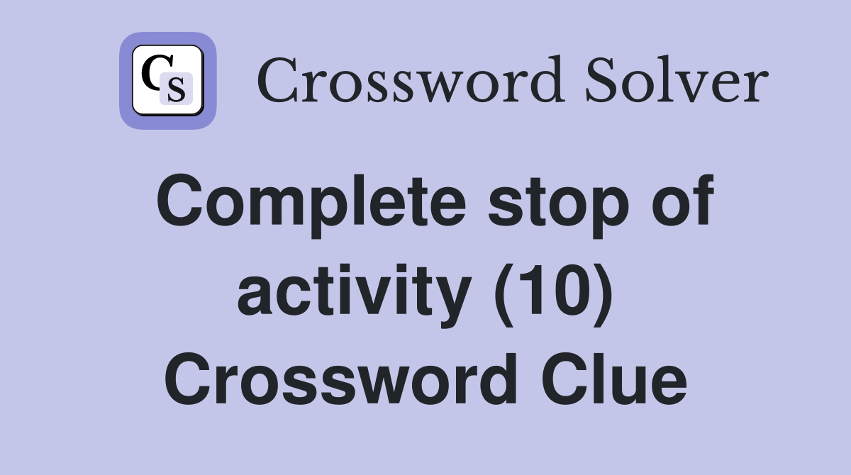 Complete stop of activity (10) Crossword Clue