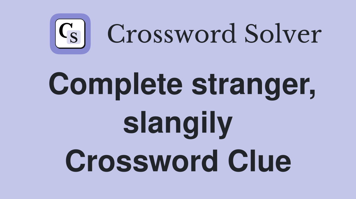 Complete stranger, slangily Crossword Clue