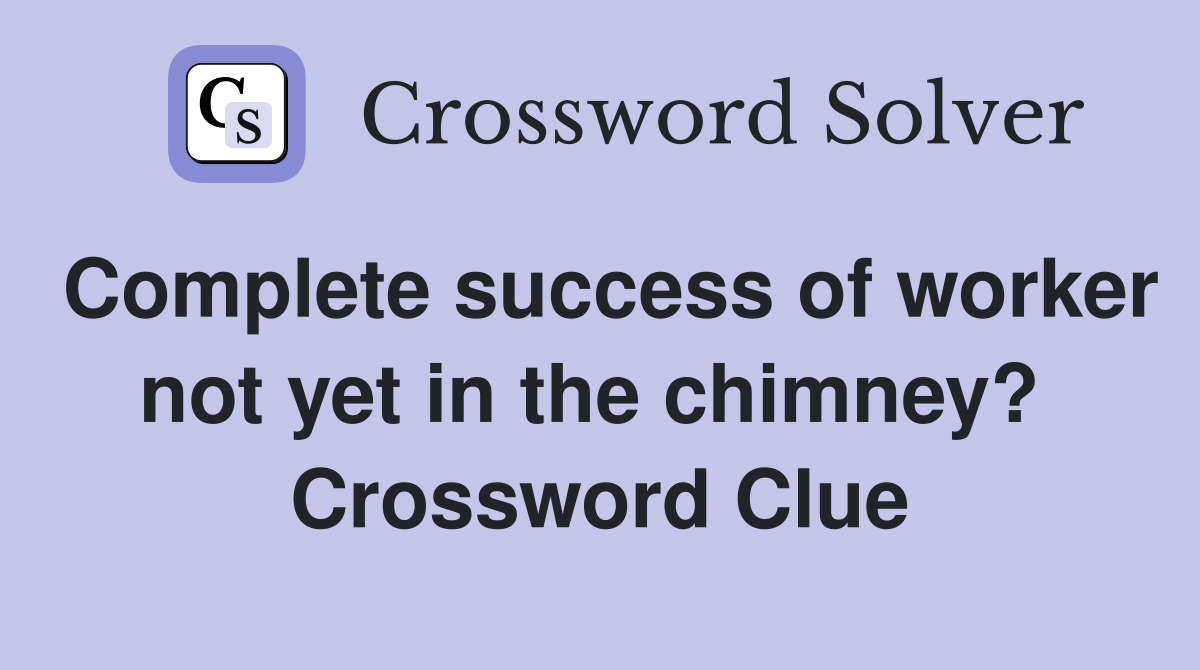 Complete success of worker not yet in the chimney?  Crossword Clue