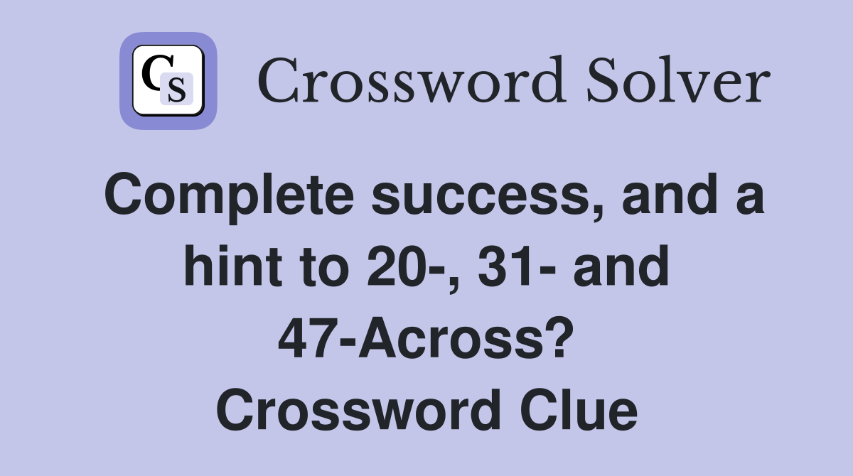 Complete success, and a hint to 20-, 31- and 47-Across? Crossword Clue