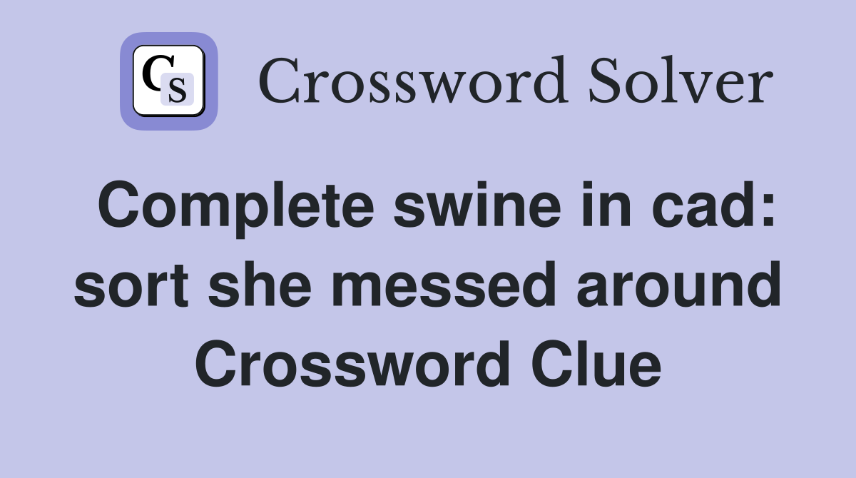 Complete swine in cad: sort she messed around Crossword Clue