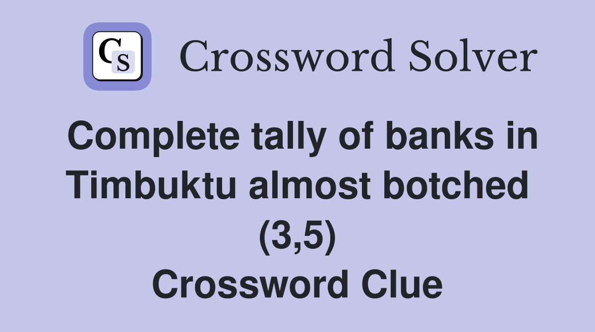 Complete tally of banks in Timbuktu almost botched (3,5) Crossword Clue
