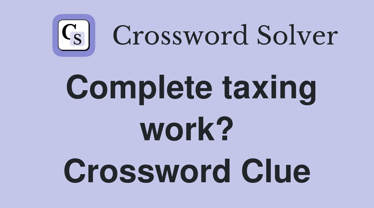 Complete taxing work? Crossword Clue
