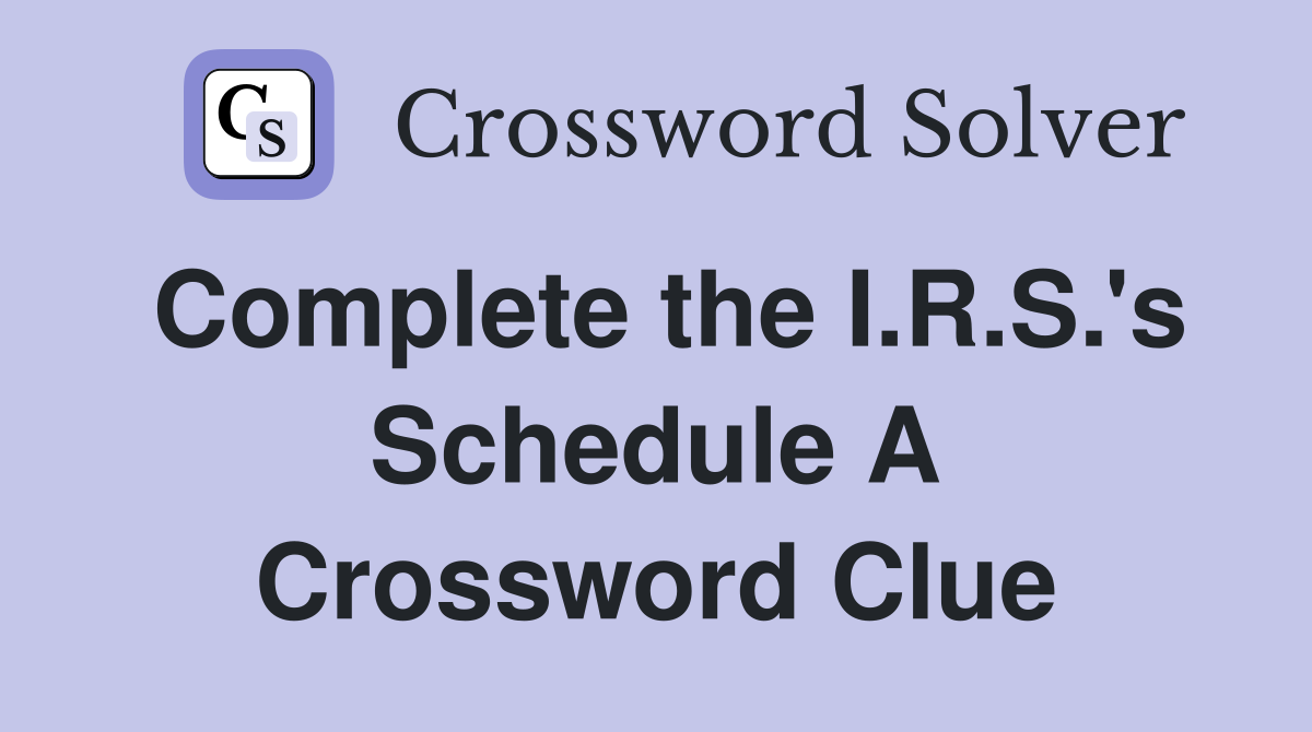 Complete the I.R.S.'s Schedule A Crossword Clue