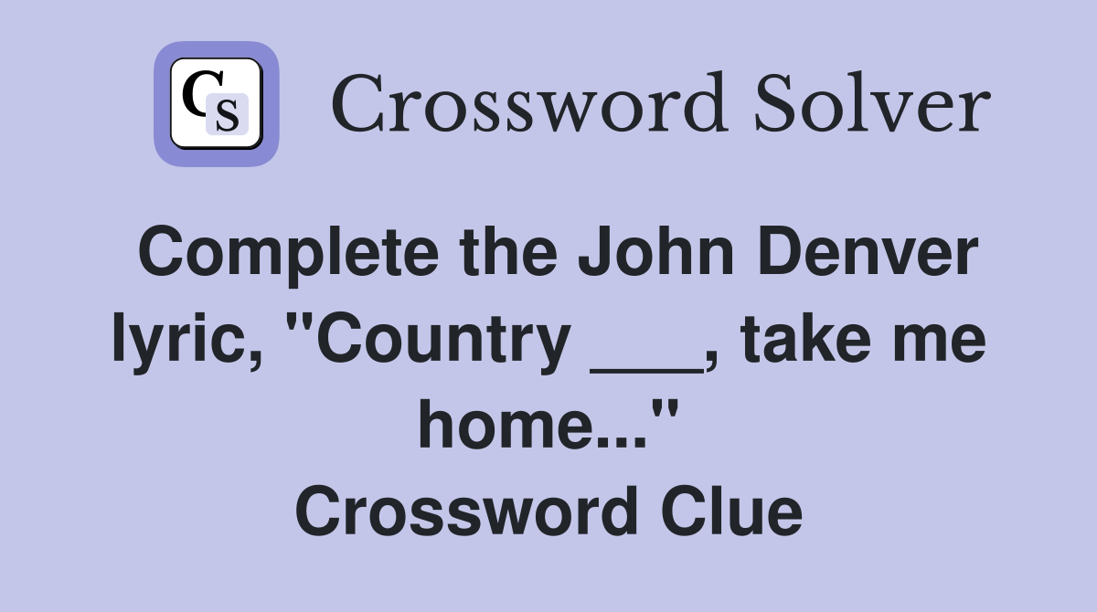 Complete the John Denver lyric, "Country ___, take me home..." Crossword Clue