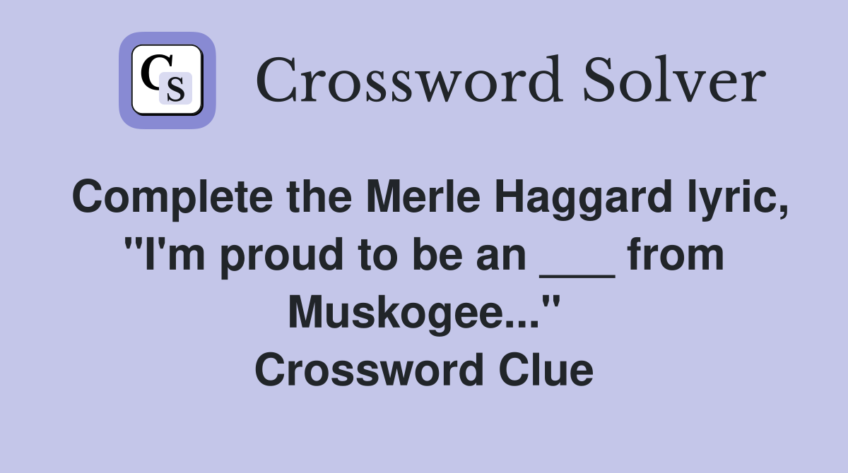 Complete the Merle Haggard lyric, "I'm proud to be an ___ from Muskogee..." Crossword Clue