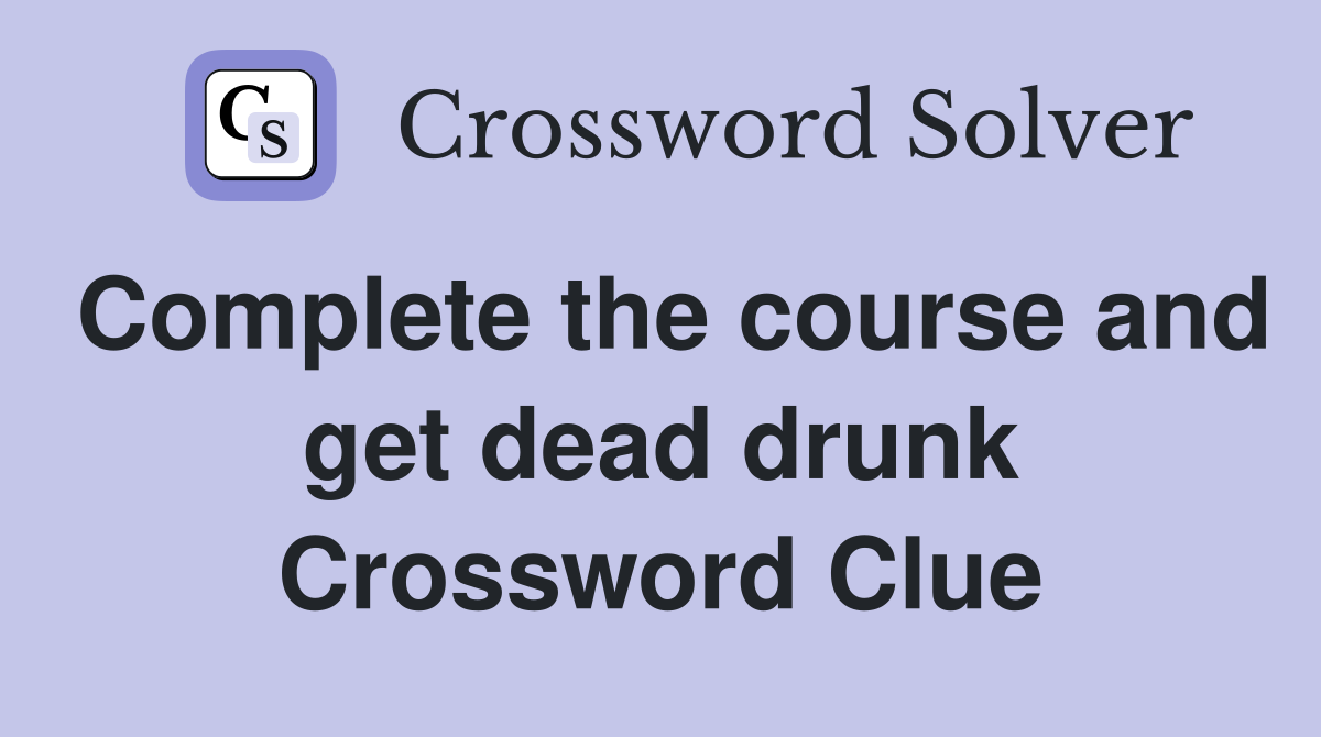 Complete the course and get dead drunk Crossword Clue