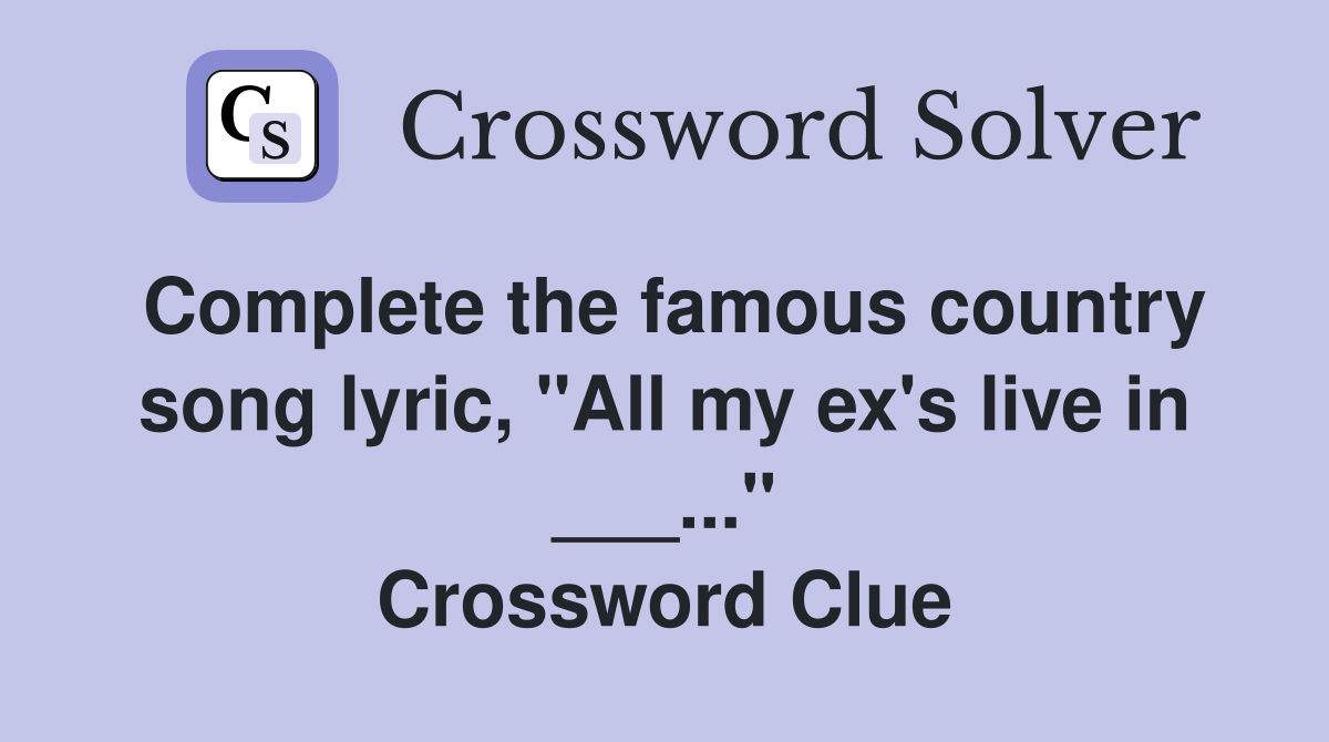Complete the famous country song lyric, "All my ex's live in ___..." Crossword Clue