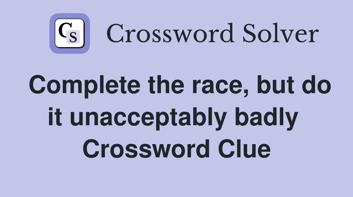 Complete the race, but do it unacceptably badly  Crossword Clue
