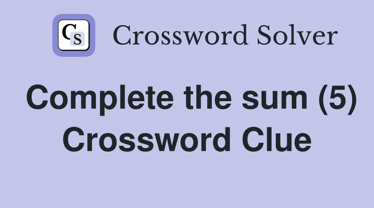 Complete the sum (5) Crossword Clue