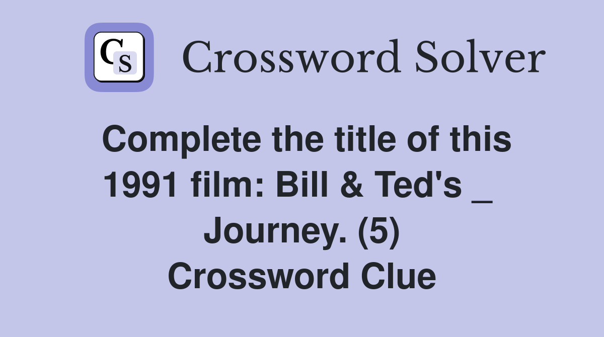 Complete the title of this 1991 film: Bill & Ted's _  Journey. (5) Crossword Clue