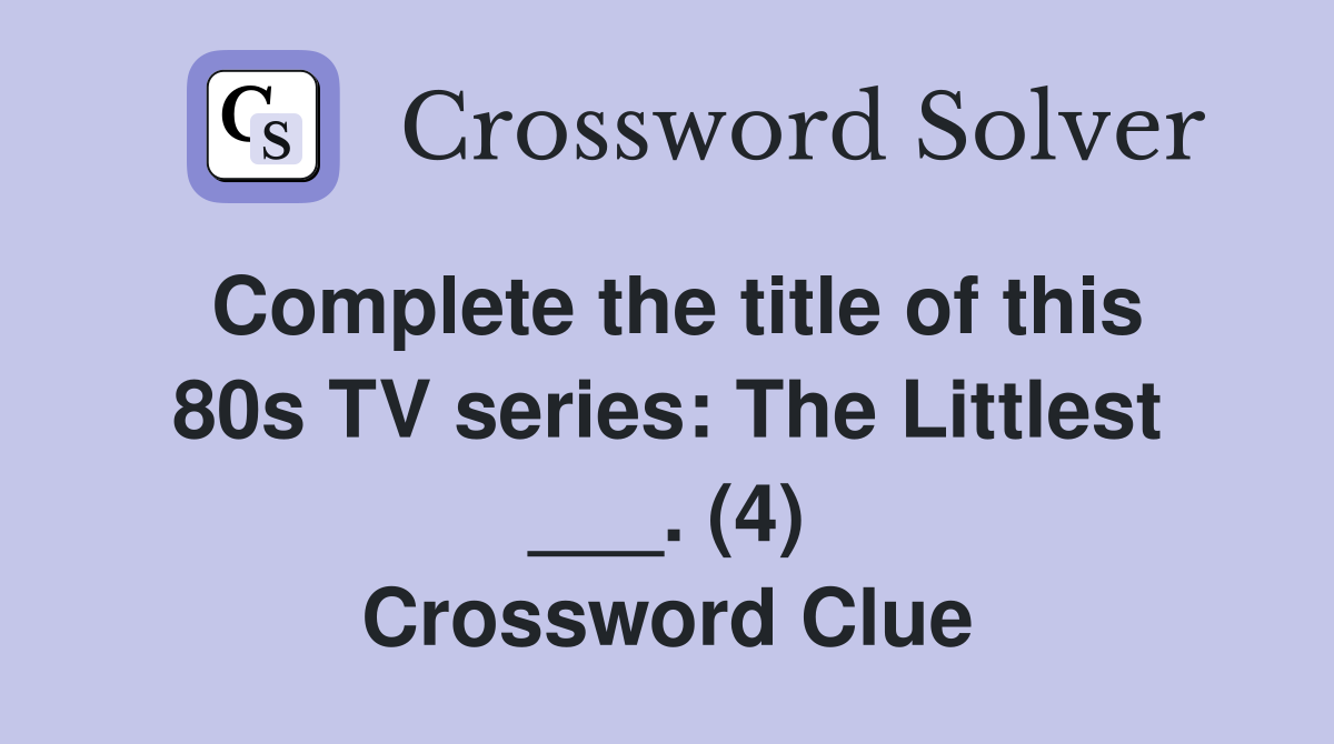 Complete the title of this 80s TV series: The Littlest ___. (4) Crossword Clue