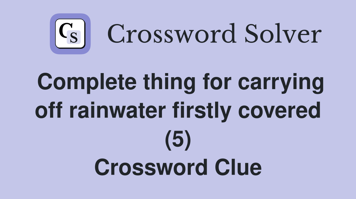 Complete thing for carrying off rainwater firstly covered (5) Crossword Clue