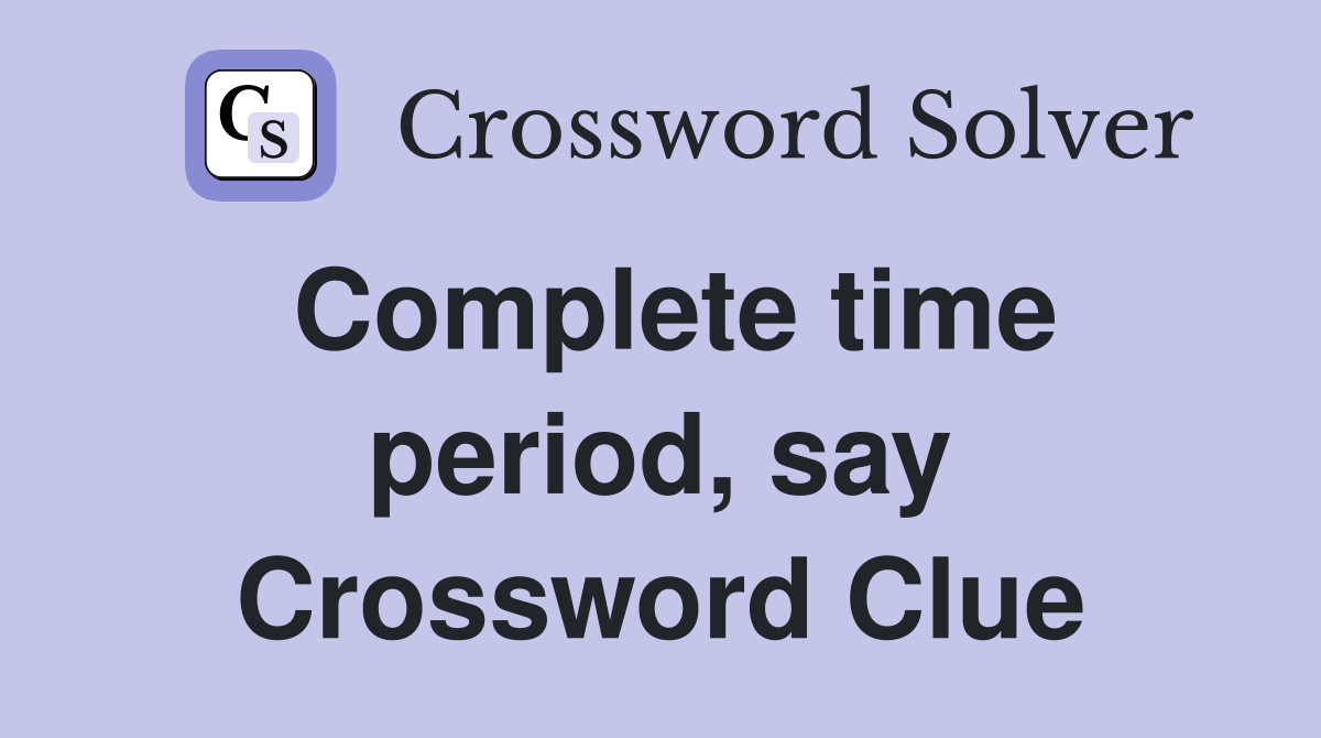 Complete time period, say Crossword Clue