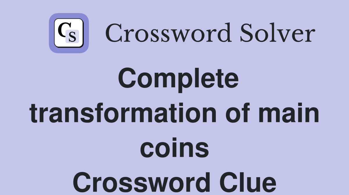 Complete transformation of main coins Crossword Clue