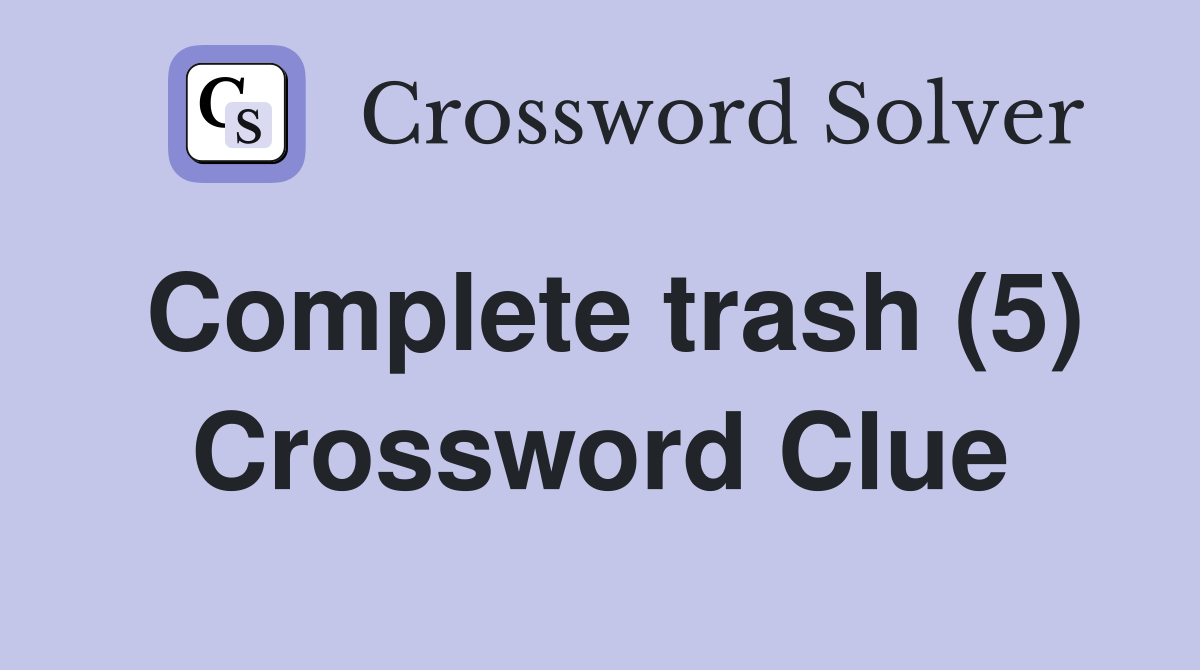 Complete trash (5) Crossword Clue