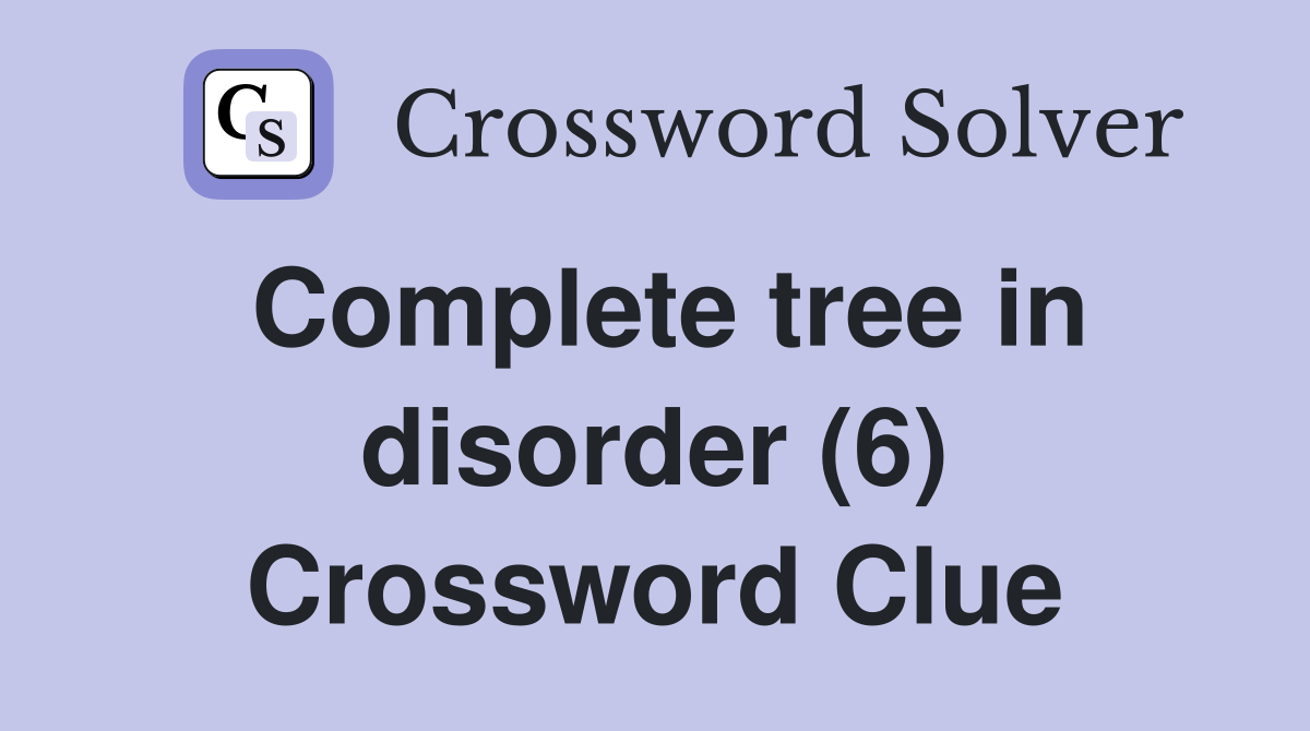 Complete tree in disorder (6) Crossword Clue