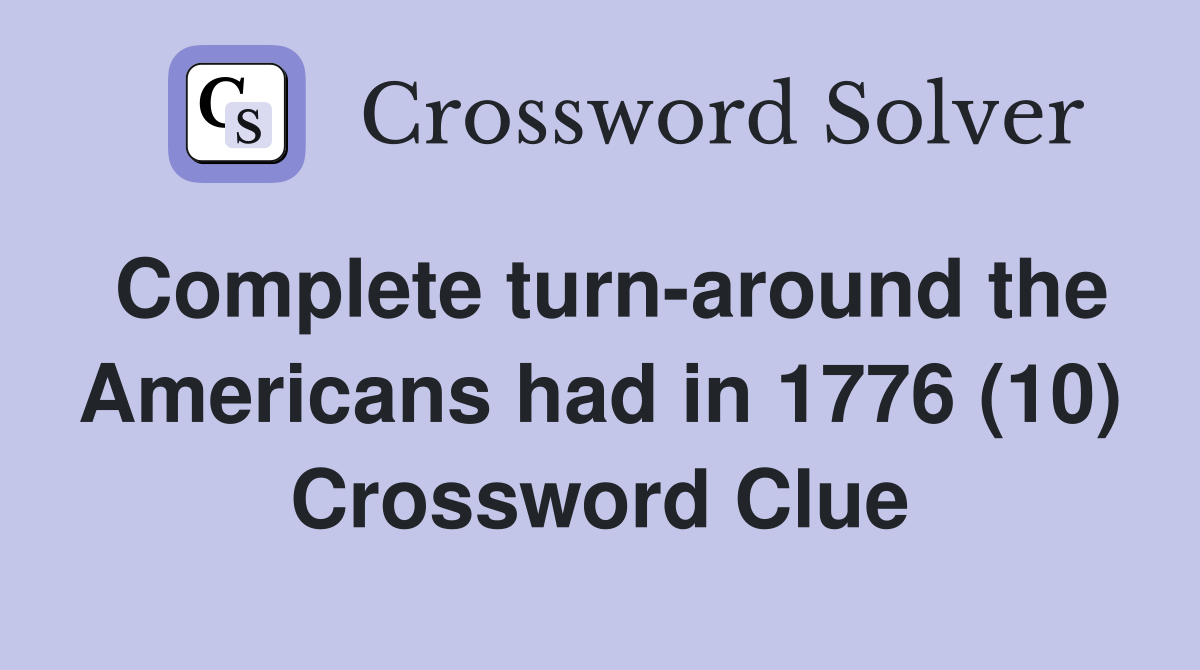 Complete turn-around the Americans had in 1776 (10) Crossword Clue