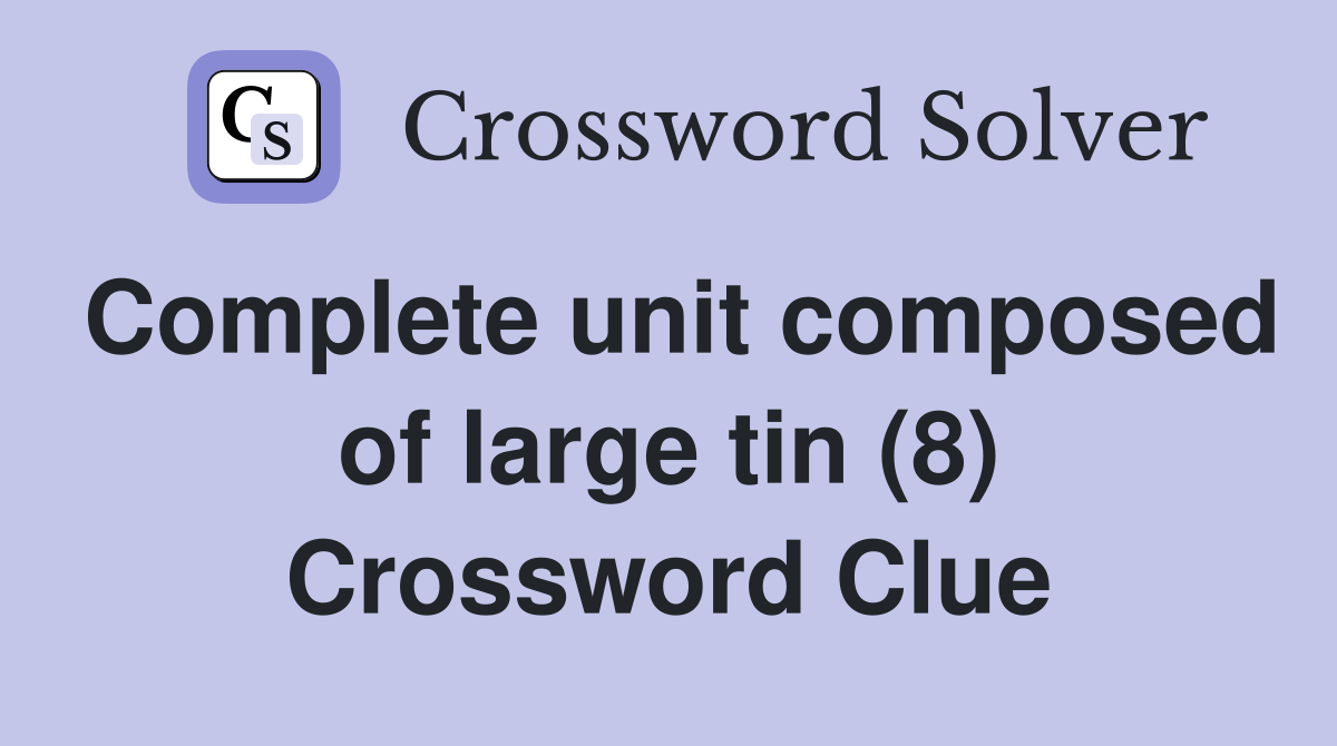 Complete unit composed of large tin (8) Crossword Clue