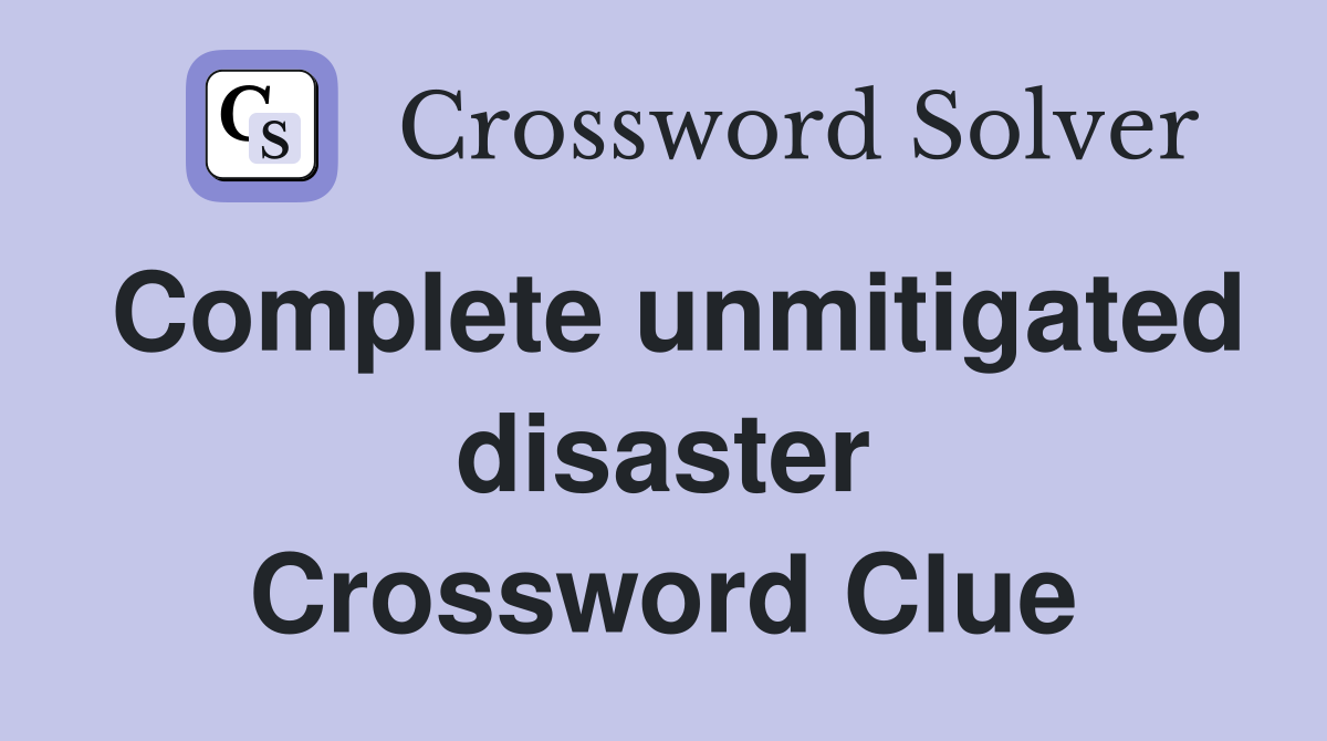 Complete unmitigated disaster Crossword Clue