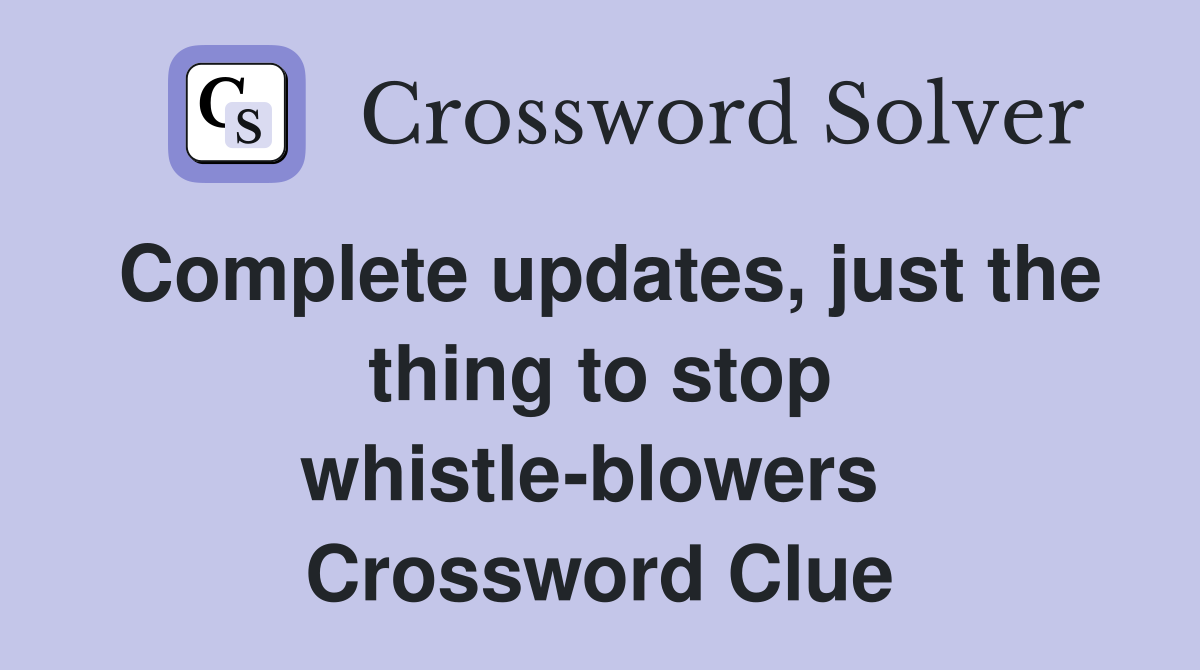 Complete updates, just the thing to stop whistle-blowers  Crossword Clue